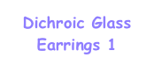 Dichroic Glass
Earrings 1